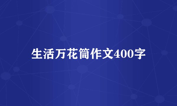 生活万花筒作文400字