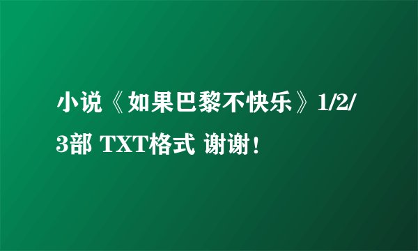 小说《如果巴黎不快乐》1/2/3部 TXT格式 谢谢！