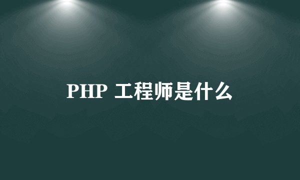 PHP 工程师是什么
