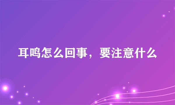 耳鸣怎么回事，要注意什么