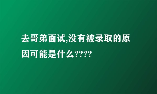 去哥弟面试,没有被录取的原因可能是什么????