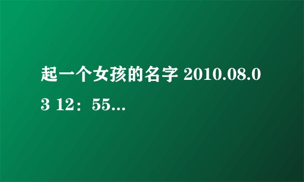 起一个女孩的名字 2010.08.03 12：55 出生的O型血 想起名为“罗韦？”