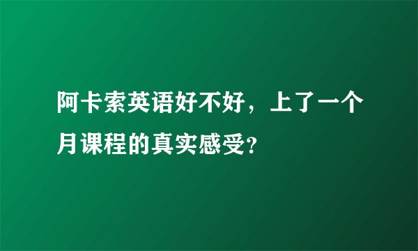 阿卡索英语好不好，上了一个月课程的真实感受？