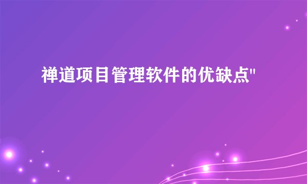 禅道项目管理软件的优缺点