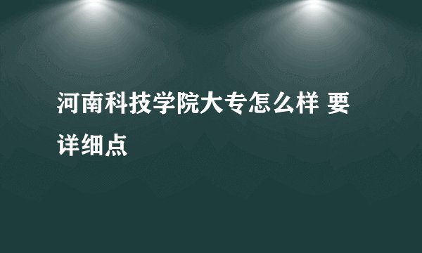 河南科技学院大专怎么样 要详细点