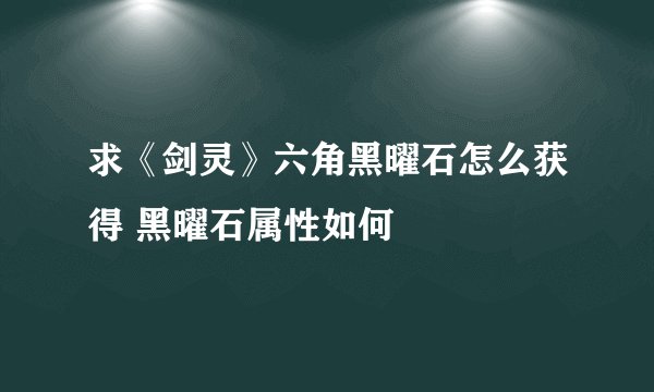 求《剑灵》六角黑曜石怎么获得 黑曜石属性如何