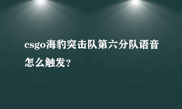 csgo海豹突击队第六分队语音怎么触发？