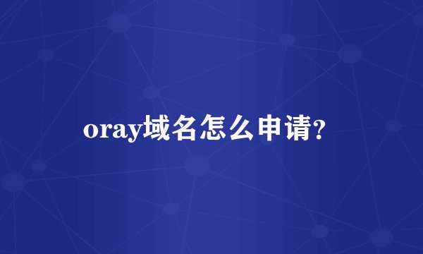 oray域名怎么申请？