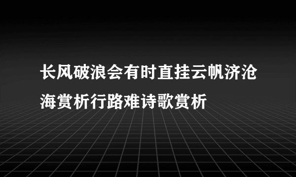 长风破浪会有时直挂云帆济沧海赏析行路难诗歌赏析