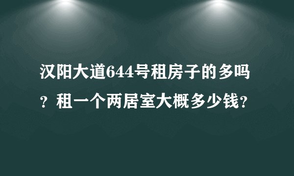 汉阳大道644号租房子的多吗？租一个两居室大概多少钱？