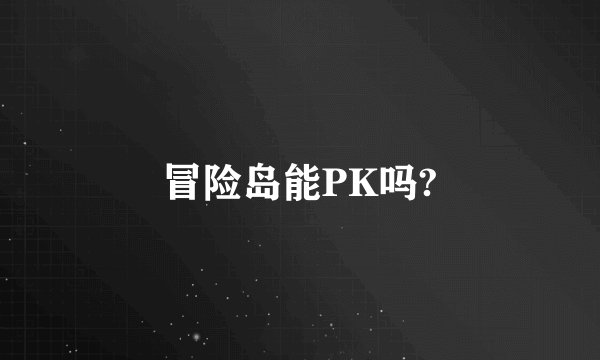 冒险岛能PK吗?