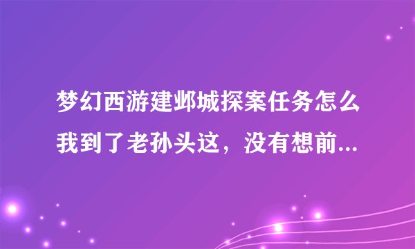 梦幻西游建邺城探案任务怎么我到了老孙头这，没有想前面一样出来的东西啊