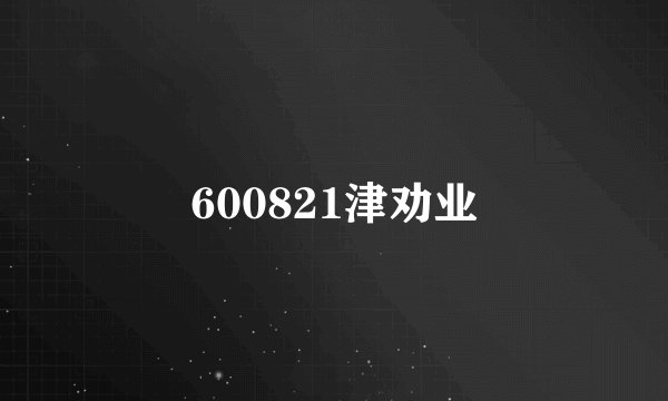600821津劝业