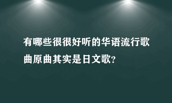 有哪些很很好听的华语流行歌曲原曲其实是日文歌？