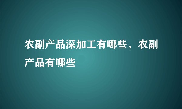 农副产品深加工有哪些，农副产品有哪些