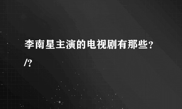 李南星主演的电视剧有那些？/？