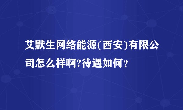 艾默生网络能源(西安)有限公司怎么样啊?待遇如何？
