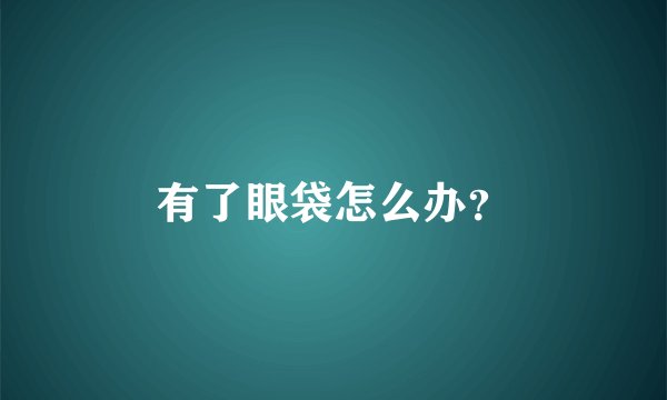 有了眼袋怎么办？