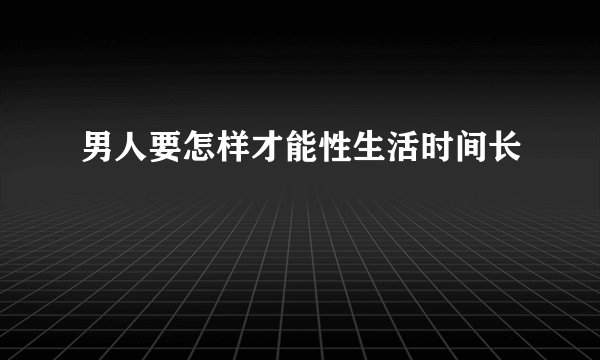 男人要怎样才能性生活时间长