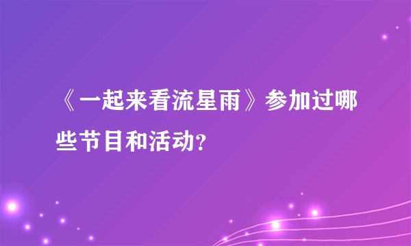 《一起来看流星雨》参加过哪些节目和活动？