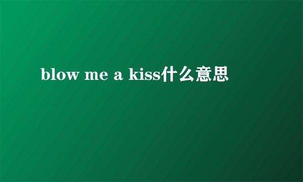 blow me a kiss什么意思