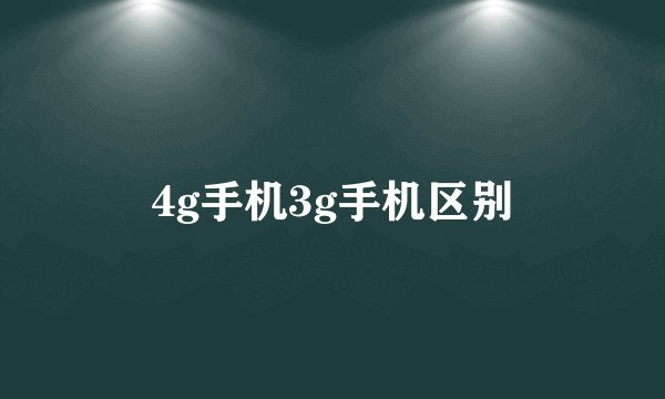 4g手机3g手机区别