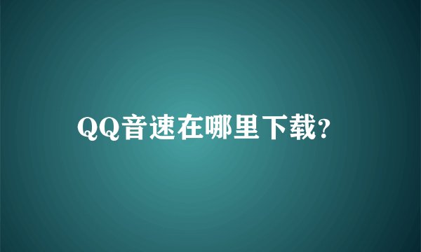 QQ音速在哪里下载？