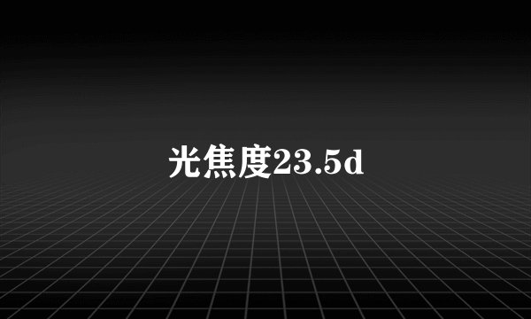 光焦度23.5d