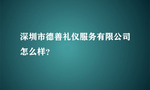 深圳市德善礼仪服务有限公司怎么样？