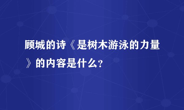 顾城的诗《是树木游泳的力量》的内容是什么？
