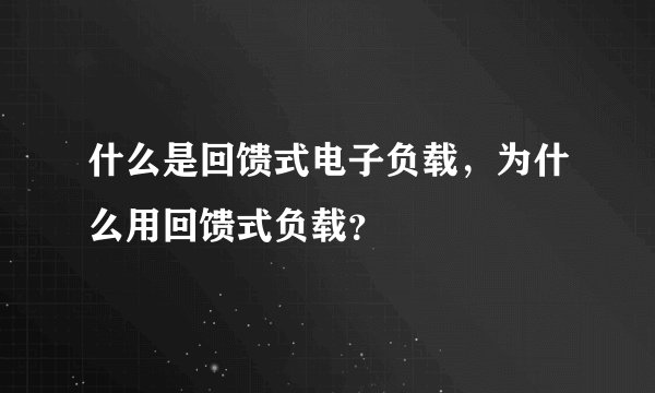 什么是回馈式电子负载，为什么用回馈式负载？