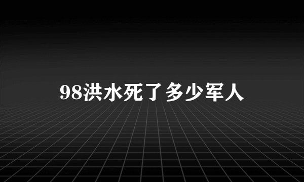 98洪水死了多少军人