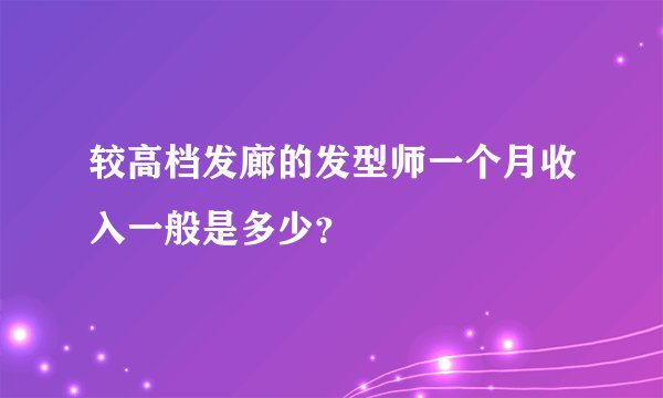 较高档发廊的发型师一个月收入一般是多少？