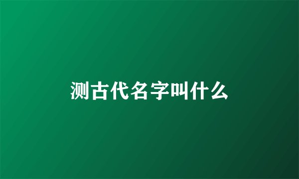 测古代名字叫什么