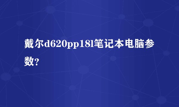 戴尔d620pp18l笔记本电脑参数？