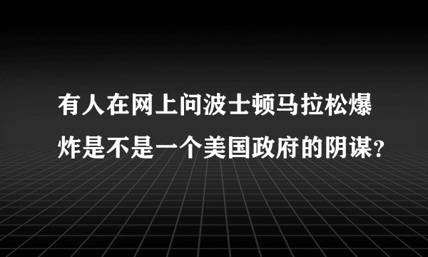 有人在网上问波士顿马拉松爆炸是不是一个美国政府的阴谋？