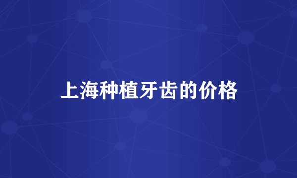 上海种植牙齿的价格
