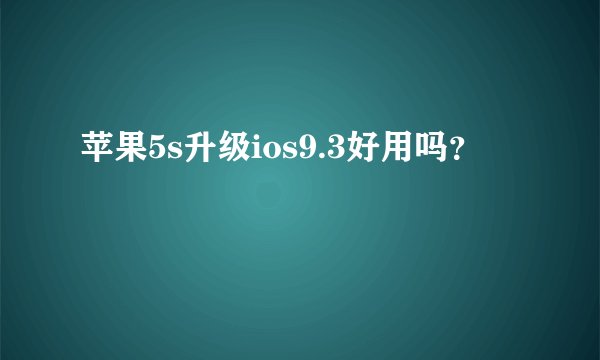 苹果5s升级ios9.3好用吗？