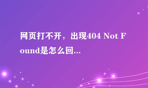 网页打不开，出现404 Not Found是怎么回事，该怎么办？