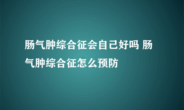 肠气肿综合征会自己好吗 肠气肿综合征怎么预防