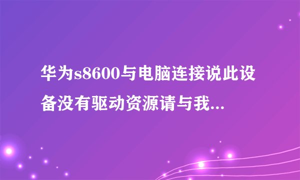 华为s8600与电脑连接说此设备没有驱动资源请与我们联系，现在不能与电脑连接。
