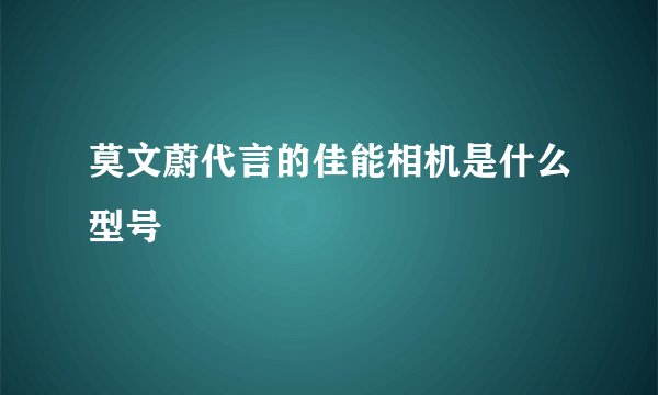 莫文蔚代言的佳能相机是什么型号