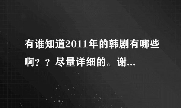 有谁知道2011年的韩剧有哪些啊？？尽量详细的。谢谢了！！