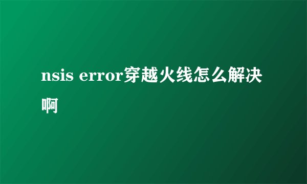 nsis error穿越火线怎么解决啊