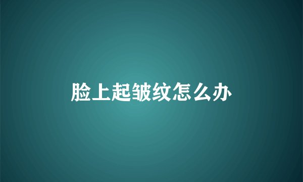 脸上起皱纹怎么办