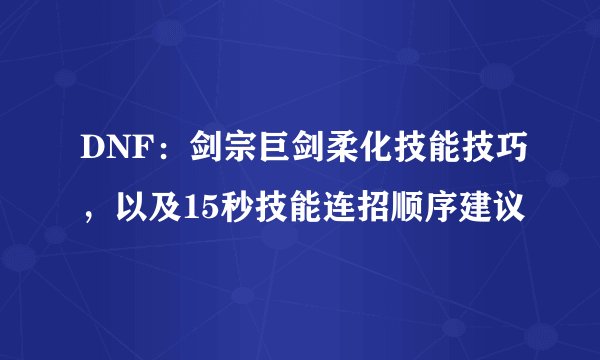 DNF：剑宗巨剑柔化技能技巧，以及15秒技能连招顺序建议
