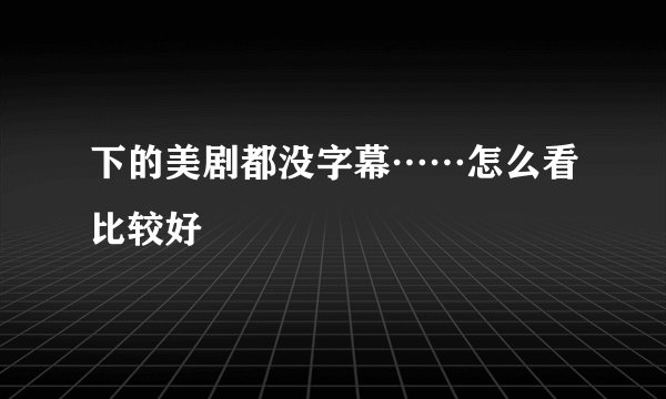 下的美剧都没字幕……怎么看比较好