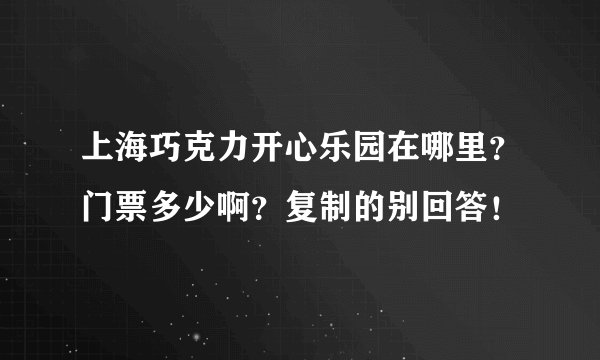 上海巧克力开心乐园在哪里？门票多少啊？复制的别回答！