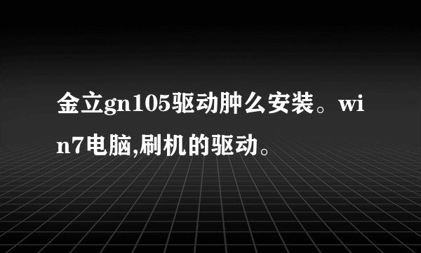 金立gn105驱动肿么安装。win7电脑,刷机的驱动。
