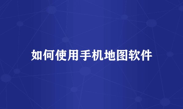 如何使用手机地图软件